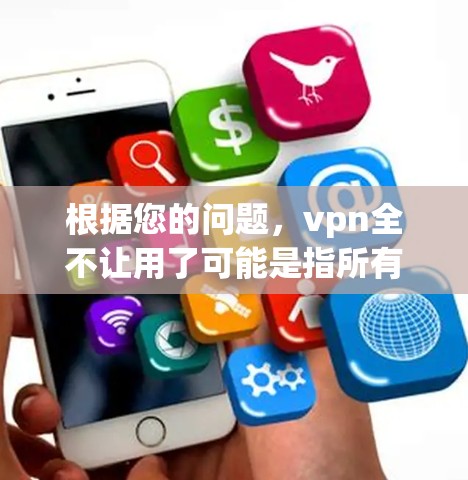 根据您的问题，vpn全不让用了可能是指所有VPN软件都被禁用，但您需要了解为什么这种情况会发生。以下是一些可能的原因和建议