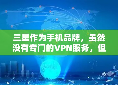三星作为手机品牌，虽然没有专门的VPN服务，但国内的主流VPN公司和网站提供了可用的解决方案。国内的主流VPN公司包括