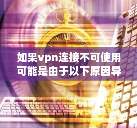 如果vpn连接不可使用可能是由于以下原因导致的,建议采取以下步骤进行排查和解决 如果vpn连接不可使用可能是由于以下原因导致的,建议采取以下步骤进行排查和解决