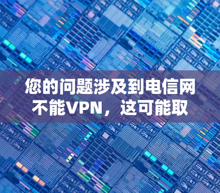 您的问题涉及到电信网不能VPN，这可能取决于您具体指的是哪种VPN服务。以下是一些可能的情况和解决方案