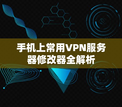 手机上常用VPN服务器修改器全解析