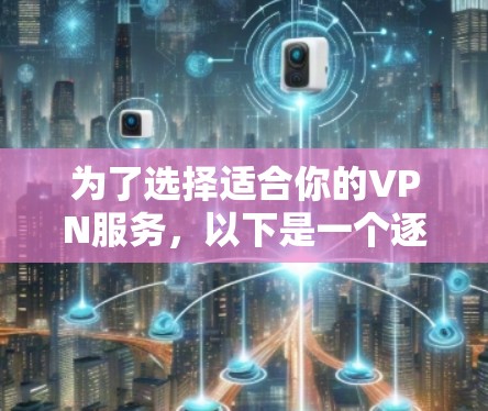 为了选择适合你的VPN服务，以下是一个逐步的指南