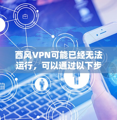 西风VPN可能已经无法运行，可以通过以下步骤排查和解决