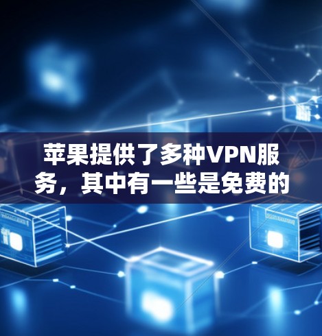 苹果提供了多种VPN服务，其中有一些是免费的，以下是它们的详细介绍