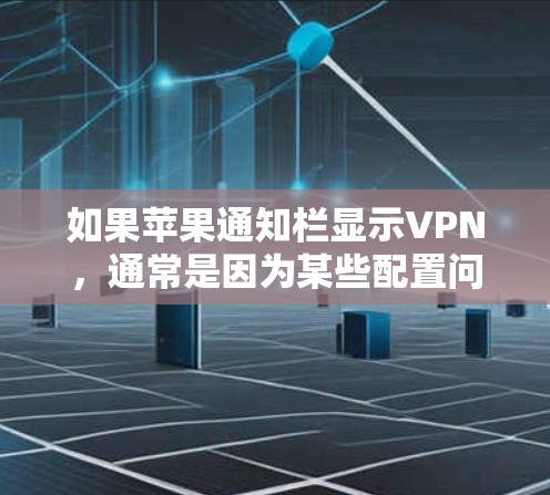 如果苹果通知栏显示VPN,通常是因为某些配置问题导致的。以下是可能的解决方案 如果苹果通知栏显示VPN,通常是因为某些配置问题导致的。以下是可能的解决方案