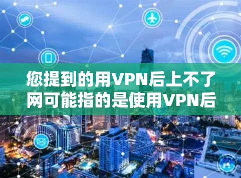 您提到的用VPN后上不了网可能指的是使用VPN后无法访问外部网络或应用。以下是一些可能的原因和解决方案 您提到的用VPN后上不了网可能指的是使用VPN后无法访问外部网络或应用。以下是一些可能的原因和解决方案