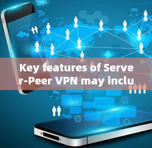 Key features of Server-Peer VPN may include: Key features of Server-Peer VPN may include: