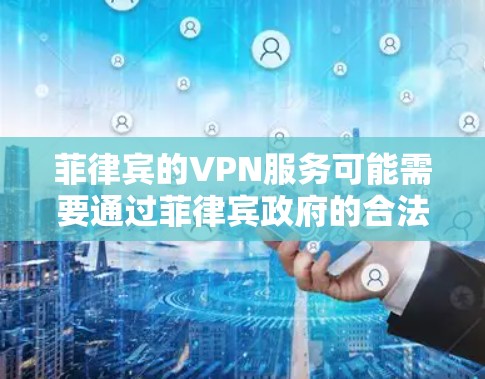 菲律宾的VPN服务可能需要通过菲律宾政府的合法渠道来使用,但具体情况会因地区而异。以下是一些步骤和信息,供你参考 菲律宾的VPN服务可能需要通过菲律宾政府的合法渠道来使用,但具体情况会因地区而异。以下是一些步骤和信息,供你参考