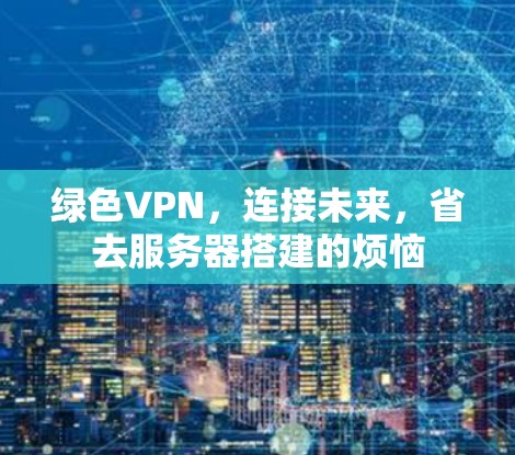绿色VPN，连接未来，省去服务器搭建的烦恼