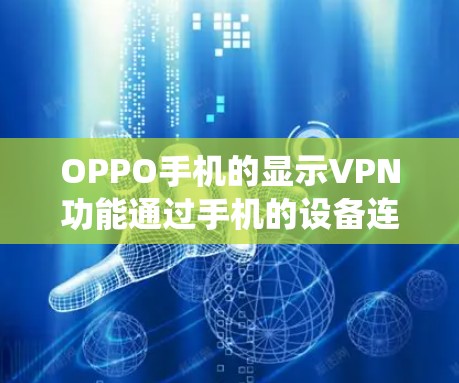 OPPO手机的显示VPN功能通过手机的设备连接直接连接到外部网络，而不是依赖于电脑上的网络。因此，关闭显示VPN功能只需关闭显示VPN按钮，系统会自动完成后续的设置步骤。以下是具体的步骤