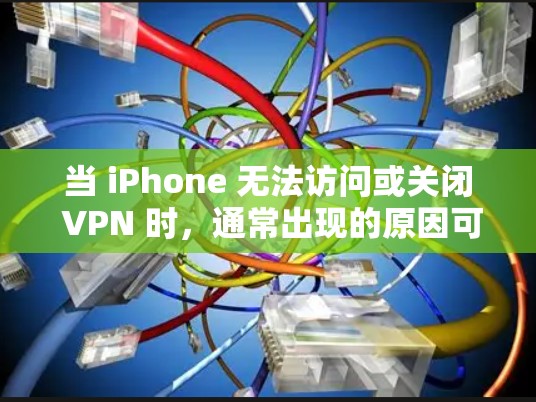 当 iPhone 无法访问或关闭 VPN 时，通常出现的原因可能是内部设置的问题，或者该功能已经修改过。以下是逐步的解决方案