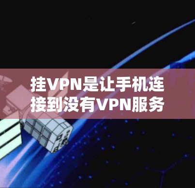 挂VPN是让手机连接到没有VPN服务器的网络，以测试VPN的安全性或查看服务器配置。以下是一步步的操作指南