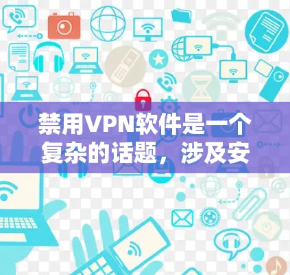 禁用VPN软件是一个复杂的话题,涉及安全、隐私、兼容性和法律法规等多个方面。以下是对这一问题的有条理的总结和建议 禁用VPN软件是一个复杂的话题,涉及安全、隐私、兼容性和法律法规等多个方面。以下是对这一问题的有条理的总结和建议