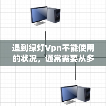 遇到绿灯Vpn不能使用的状况，通常需要从多个角度进行检查和解决。以下是详细的步骤和解决方案