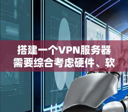 搭建一个VPN服务器需要综合考虑硬件、软件、网络和安全等多个方面，以下是分步指南
