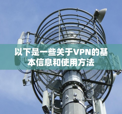 以下是一些关于VPN的基本信息和使用方法