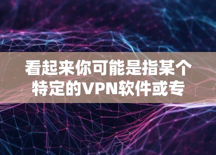 看起来你可能是指某个特定的VPN软件或专门针对萝卜（可能是一个特定IP地址或IP范围）的VPN功能。不过，我无法直接访问或查看互联网，也无法知道具体的萝卜指的是什么