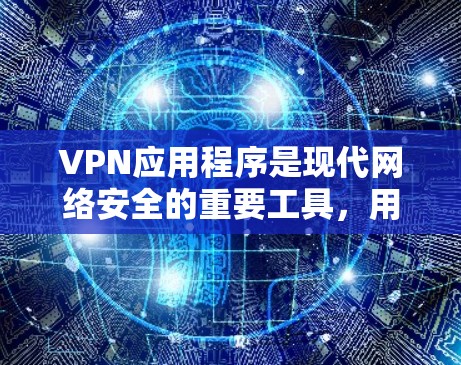 VPN应用程序是现代网络安全的重要工具，用于保护数据、通信和隐私。以下是一些推荐的VPN应用程序，适合不同需求的用户