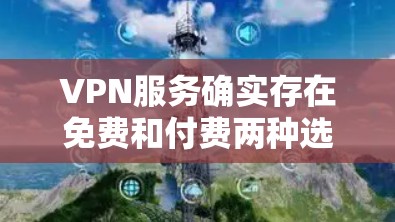 VPN服务确实存在免费和付费两种选择，但具体取决于服务提供商的政策。以下是关于VPN免费与否的详细分析