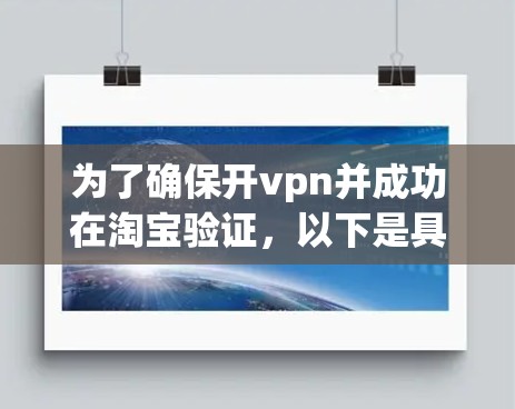 为了确保开vpn并成功在淘宝验证，以下是具体的步骤和建议