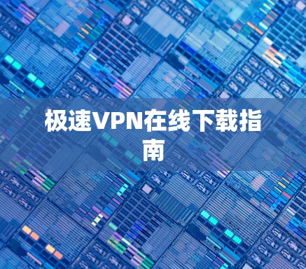 极速VPN在线下载指南