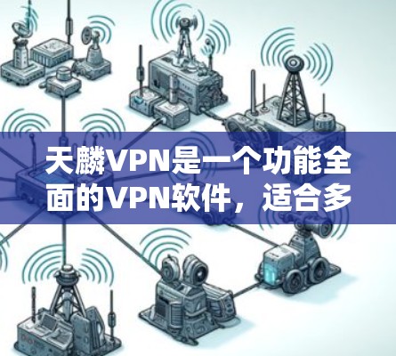 天麟VPN是一个功能全面的VPN软件，适合多种使用场景。以下是详细的指南
