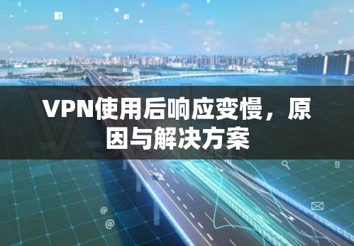 VPN使用后响应变慢,原因与解决方案 VPN使用后响应变慢,原因与解决方案