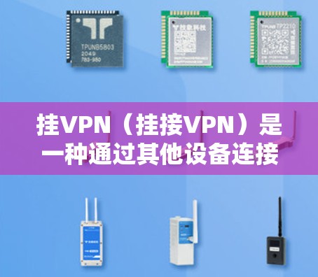 挂VPN（挂接VPN）是一种通过其他设备连接到云端（比如服务器）后，通过VPN连接到目标服务器的技术。它通常用于解决网络不稳定、服务器未设置好或用户希望避免直接进入互联网的问题