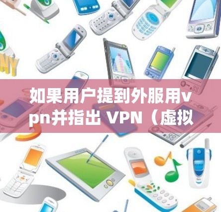 如果用户提到外服用vpn并指出 VPN（虚拟网络）功能老掉牙，他们可能是在使用VPN服务时遇到了问题，或者想知道如何正确使用VPN。以下是一些可能的解决方法