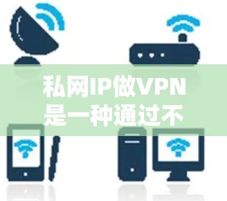 私网IP做VPN是一种通过不涉及国家控制的私人互联网来提供加密和安全的网络服务。以下是对私网IP做VPN的详细分析