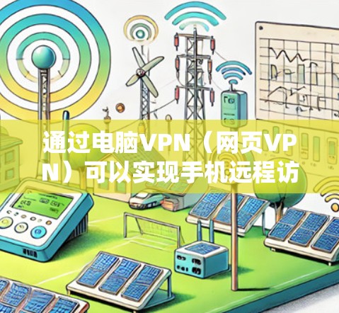 通过电脑VPN（网页VPN）可以实现手机远程访问外部服务器，以下是详细的操作步骤和方法