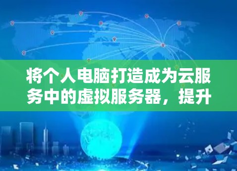 将个人电脑打造成为云服务中的虚拟服务器，提升效率的创新解决方案