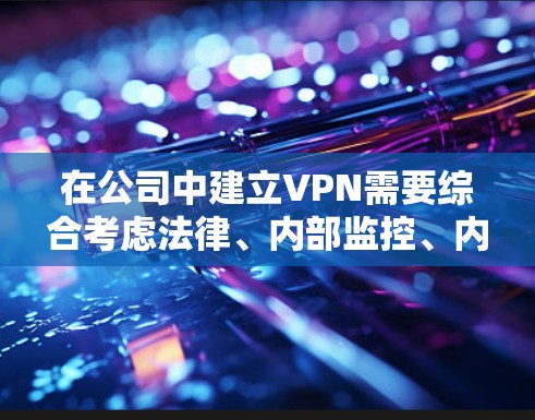 在公司中建立VPN需要综合考虑法律、内部监控、内部培训、设备配置、安全措施以及管理维护等多个方面。以下是逐步实施VPN策略的建议 在公司中建立VPN需要综合考虑法律、内部监控、内部培训、设备配置、安全措施以及管理维护等多个方面。以下是逐步实施VPN策略的建议