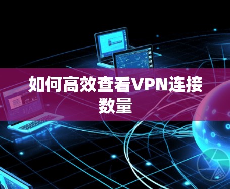 如何高效查看VPN连接数量 如何高效查看VPN连接数量