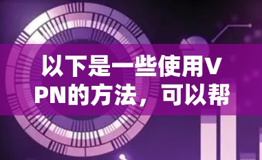 以下是一些使用VPN的方法，可以帮助你更好地理解如何在极端环境中使用VPN