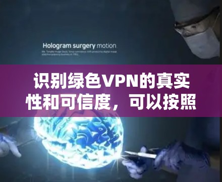 识别绿色VPN的真实性和可信度，可以按照以下步骤进行