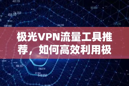 极光VPN流量工具推荐，如何高效利用极光VPN提升流量