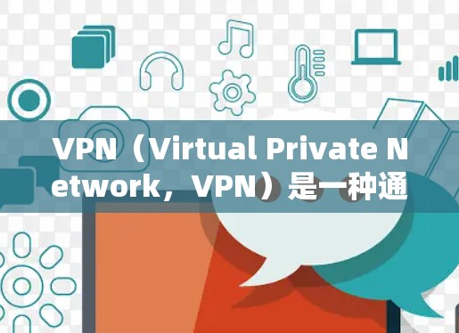 VPN（Virtual Private Network，VPN）是一种通过网络技术将非公开内容和信息传输到公开的互联网，以便用户访问。它通常包括加密技术和阻止IP地址访问，以保护用户隐私和安全