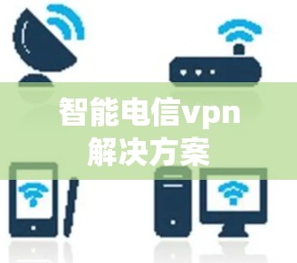 智能电信vpn解决方案