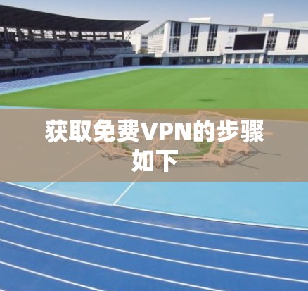 获取免费VPN的步骤如下 获取免费VPN的步骤如下