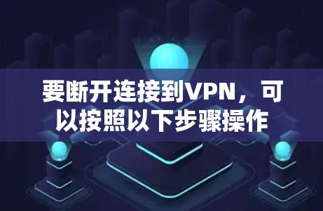 要断开连接到VPN，可以按照以下步骤操作