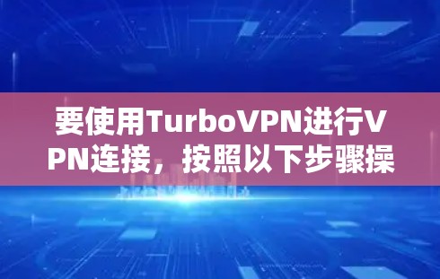 要使用TurboVPN进行VPN连接,按照以下步骤操作 要使用TurboVPN进行VPN连接,按照以下步骤操作
