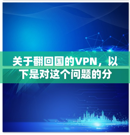 关于翻回国的VPN，以下是对这个问题的分步骤解释和答案