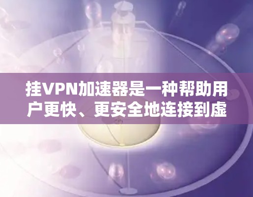 挂VPN加速器是一种帮助用户更快、更安全地连接到虚拟网络的工具。以下是一个详细的使用流程，涵盖挂VPN加速器的基本步骤