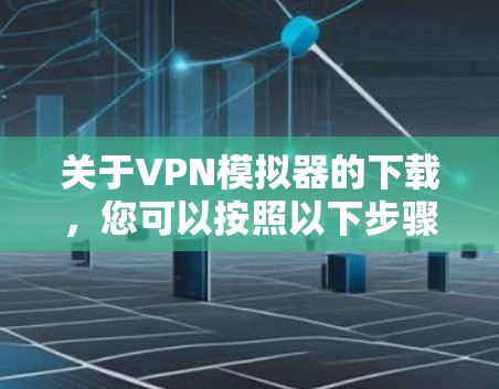 关于VPN模拟器的下载，您可以按照以下步骤进行