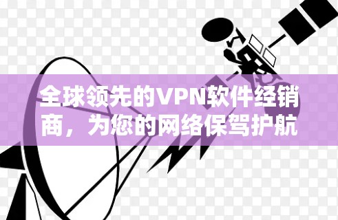 全球领先的VPN软件经销商,为您的网络保驾护航 全球领先的VPN软件经销商,为您的网络保驾护航