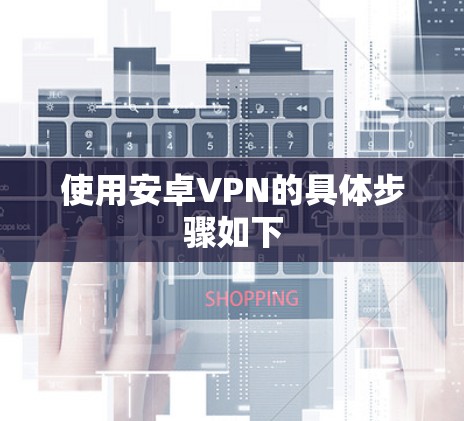 使用安卓VPN的具体步骤如下
