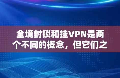 全境封锁和挂VPN是两个不同的概念，但它们之间确实有联系。以下是关于这些概念的一些关键点