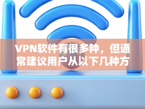 VPN软件有很多种，但通常建议用户从以下几种方式获取软件