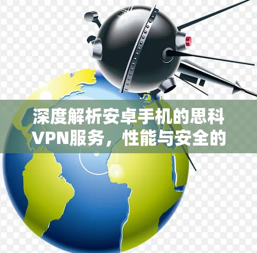 深度解析安卓手机的思科VPN服务,性能与安全的平衡之道 深度解析安卓手机的思科VPN服务,性能与安全的平衡之道